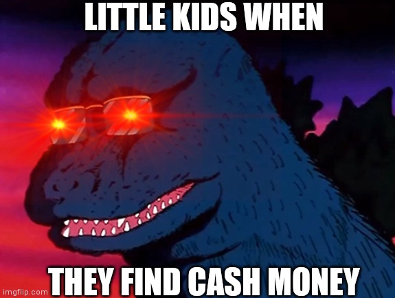 LITTLE KIDS WHEN; THEY FIND CASH MONEY | image tagged in memes | made w/ Imgflip meme maker
