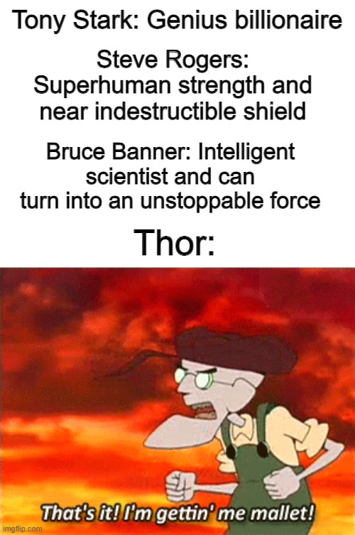Im gettiing me mallet | Tony Stark: Genius billionaire; Steve Rogers: Superhuman strength and near indestructible shield; Bruce Banner: Intelligent scientist and can turn into an unstoppable force; Thor: | image tagged in im gettiing me mallet | made w/ Imgflip meme maker