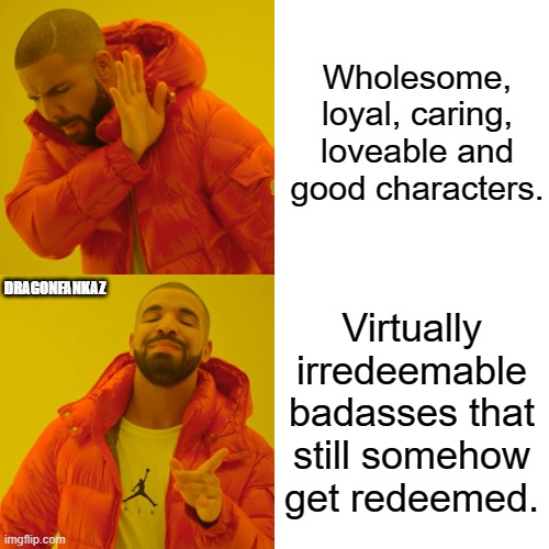 Character preferences | Wholesome, loyal, caring, loveable and good characters. DRAGONFANKAZ; Virtually irredeemable badasses that still somehow get redeemed. | image tagged in memes,drake hotline bling | made w/ Imgflip meme maker
