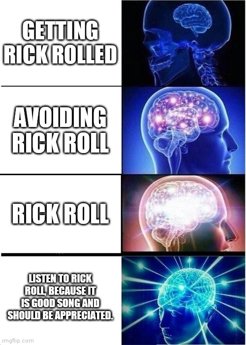 Rick Roll. | GETTING RICK ROLLED; AVOIDING RICK ROLL; RICK ROLL; LISTEN TO RICK ROLL, BECAUSE IT IS GOOD SONG AND SHOULD BE APPRECIATED. | image tagged in memes,expanding brain | made w/ Imgflip meme maker