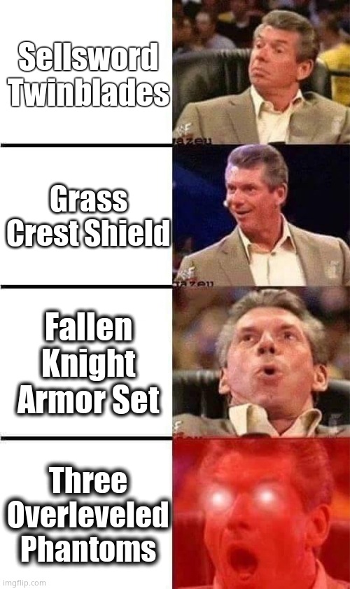 Vince McMahon Reaction w/Glowing Eyes | Sellsword Twinblades; Grass Crest Shield; Fallen Knight Armor Set; Three Overleveled Phantoms | image tagged in vince mcmahon reaction w/glowing eyes | made w/ Imgflip meme maker