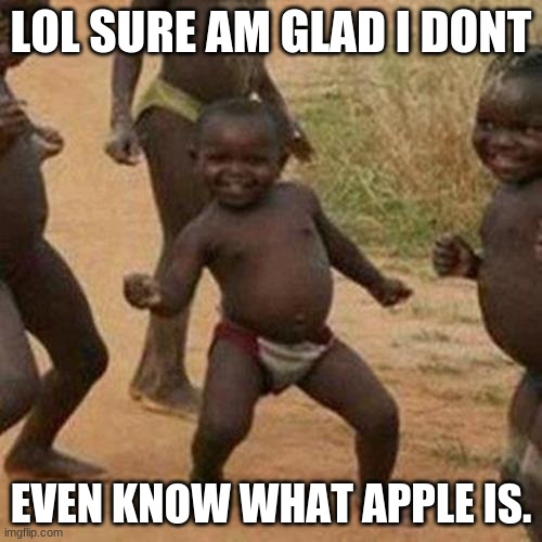 I made this at 3:00 in the morning so, here you go :/ | LOL SURE AM GLAD I DONT; EVEN KNOW WHAT APPLE IS. | image tagged in memes,third world success kid,half asleep meme | made w/ Imgflip meme maker