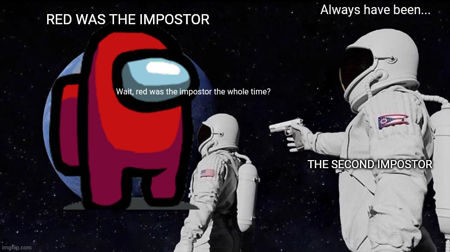 Red was the impostor | RED WAS THE IMPOSTOR; Always have been... Wait, red was the impostor the whole time? THE SECOND IMPOSTOR | image tagged in memes,always has been | made w/ Imgflip meme maker
