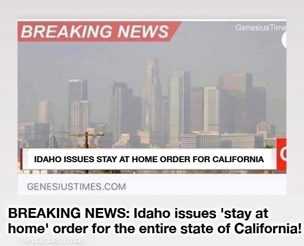 BREAKING NEWS: Idaho issues 'stay at home' order for the entire state of California! | BREAKING NEWS: Idaho issues 'stay at home' order for the entire state of California! | image tagged in idaho,stay at home,california,commiefornia,we are full,no more californians | made w/ Imgflip meme maker