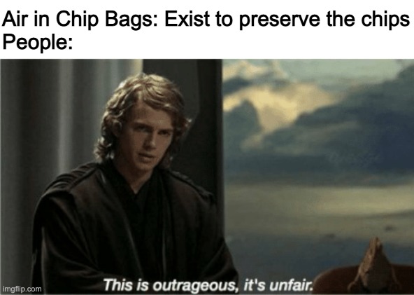 This is outrageous, it's unfair! | Air in Chip Bags: Exist to preserve the chips
People: | image tagged in this is outrageous it's unfair | made w/ Imgflip meme maker