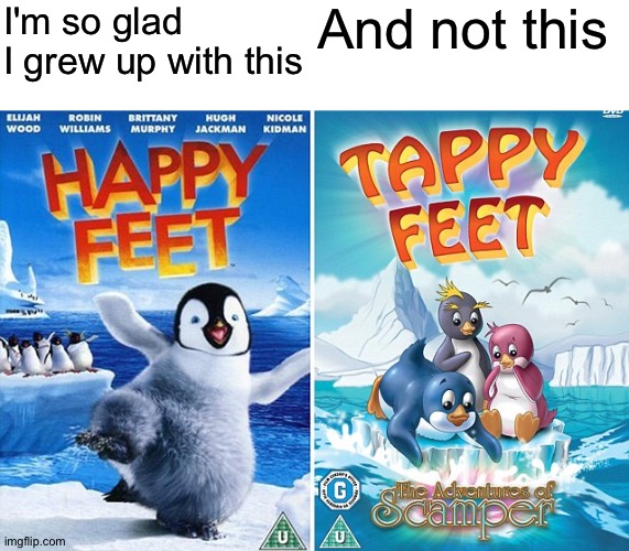 Bruh | I'm so glad I grew up with this; And not this | image tagged in memes,funny,happy feet,rip offs,movies,penguins | made w/ Imgflip meme maker