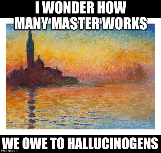 I WONDER HOW MANY MASTER WORKS WE OWE TO HALLUCINOGENS | made w/ Imgflip meme maker