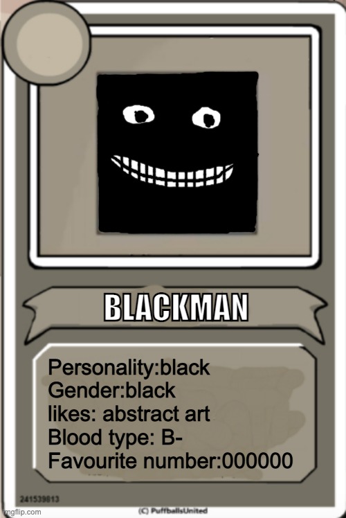 Character Bio | BLACKMAN; Personality:black
Gender:black
likes: abstract art
Blood type: B-
Favourite number:000000 | image tagged in character bio,blackman | made w/ Imgflip meme maker