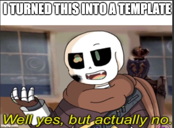 It's official now. | I TURNED THIS INTO A TEMPLATE | image tagged in ink well yes but actually no,undertale | made w/ Imgflip meme maker