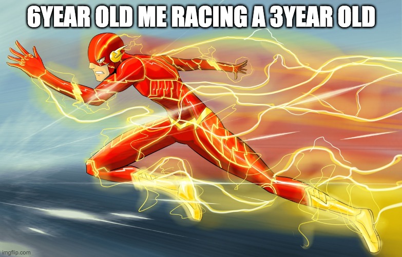6year old me racing a 3year old | 6YEAR OLD ME RACING A 3YEAR OLD | image tagged in the flash | made w/ Imgflip meme maker