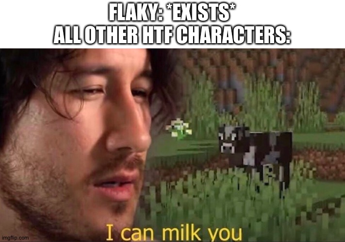 They srsly do tho ngl | FLAKY: *EXISTS*
ALL OTHER HTF CHARACTERS: | image tagged in i can milk you template | made w/ Imgflip meme maker