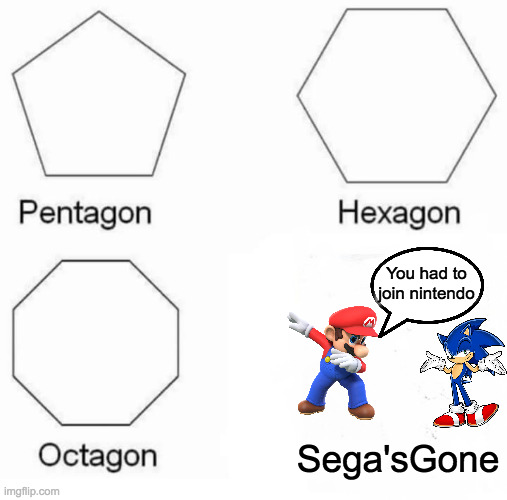 Yes sega was gone and nintendo adopted sonic | You had to join nintendo; Sega'sGone | image tagged in memes,pentagon hexagon octagon | made w/ Imgflip meme maker