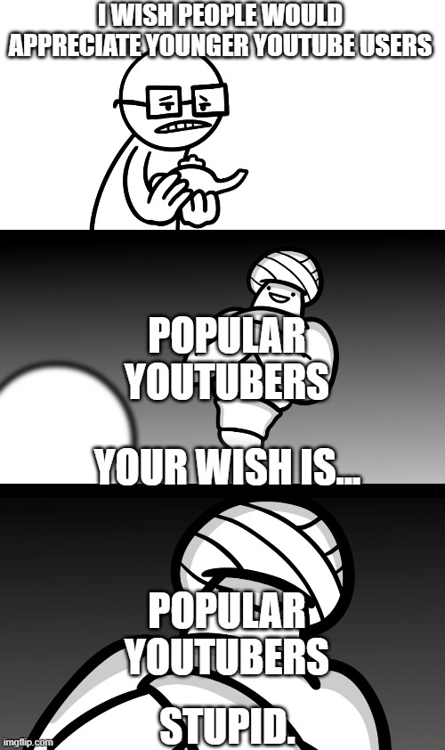 Your Wish is Stupid | I WISH PEOPLE WOULD APPRECIATE YOUNGER YOUTUBE USERS; POPULAR YOUTUBERS; YOUR WISH IS... POPULAR YOUTUBERS; STUPID. | image tagged in your wish is stupid | made w/ Imgflip meme maker