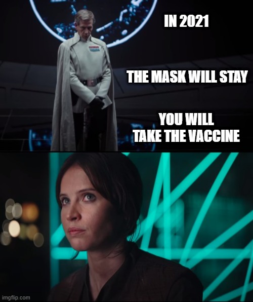 Rogue 21 | IN 2021; THE MASK WILL STAY; YOU WILL TAKE THE VACCINE | image tagged in rogue one,star wars,jyn erso,vaccine,covid | made w/ Imgflip meme maker