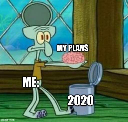 I dont know what to title this | MY PLANS; ME:; 2020 | image tagged in memes | made w/ Imgflip meme maker