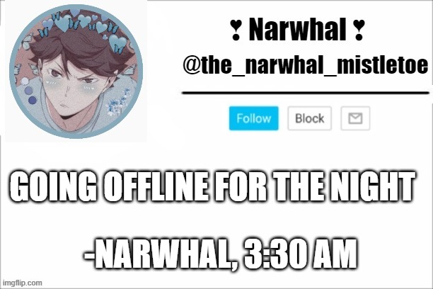 no one approving dis so it probs gonna be posted in da morning but rn it 3:40 am. fuck well now its 4. | GOING OFFLINE FOR THE NIGHT; -NARWHAL, 3:30 AM | image tagged in narwhals announcement template | made w/ Imgflip meme maker