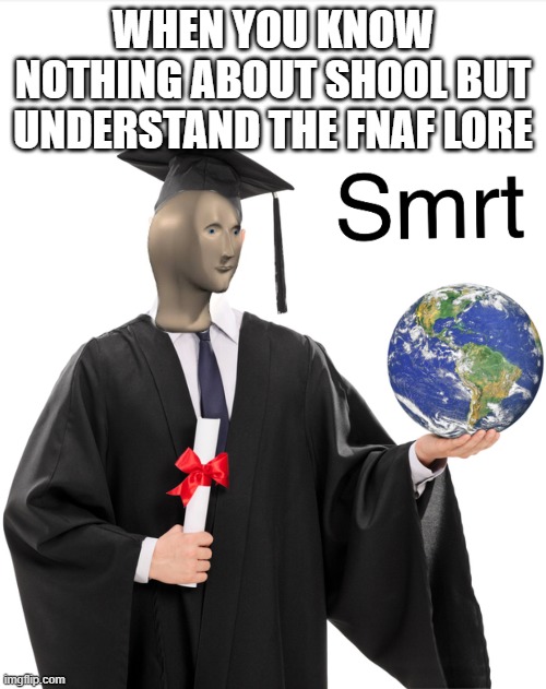 Meme man smart | WHEN YOU KNOW NOTHING ABOUT SHOOL BUT UNDERSTAND THE FNAF LORE | image tagged in meme man smart | made w/ Imgflip meme maker