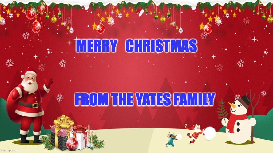 Happy Xmas | MERRY   CHRISTMAS; FROM THE YATES FAMILY | image tagged in happy xmas | made w/ Imgflip meme maker