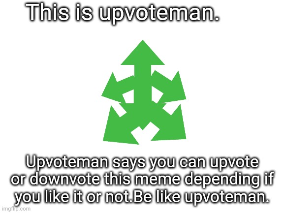 Upvoteman | This is upvoteman. Upvoteman says you can upvote or downvote this meme depending if you like it or not.Be like upvoteman. | image tagged in blank white template,upvote,downvote,opinion | made w/ Imgflip meme maker