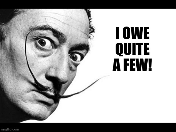 Salvador Dali | I OWE QUITE A FEW! | image tagged in salvador dali | made w/ Imgflip meme maker
