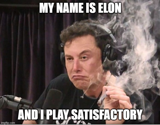 Elon Musk smoking a joint | MY NAME IS ELON; AND I PLAY SATISFACTORY | image tagged in elon musk smoking a joint | made w/ Imgflip meme maker