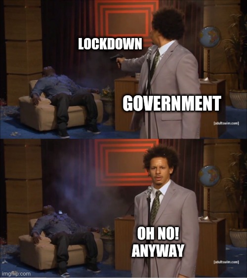 Lockdown | LOCKDOWN; GOVERNMENT; OH NO!

ANYWAY | image tagged in memes,who killed hannibal,lockdown,coronavirus,government,politicians | made w/ Imgflip meme maker