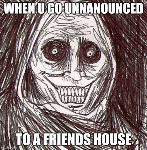 Unwanted House Guest | WHEN U GO UNNANOUNCED; TO A FRIENDS HOUSE | image tagged in memes,unwanted house guest | made w/ Imgflip meme maker