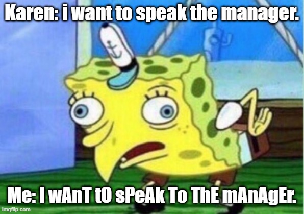 Mocking Spongebob | Karen: i want to speak the manager. Me: I wAnT tO sPeAk To ThE mAnAgEr. | image tagged in memes,mocking spongebob | made w/ Imgflip meme maker
