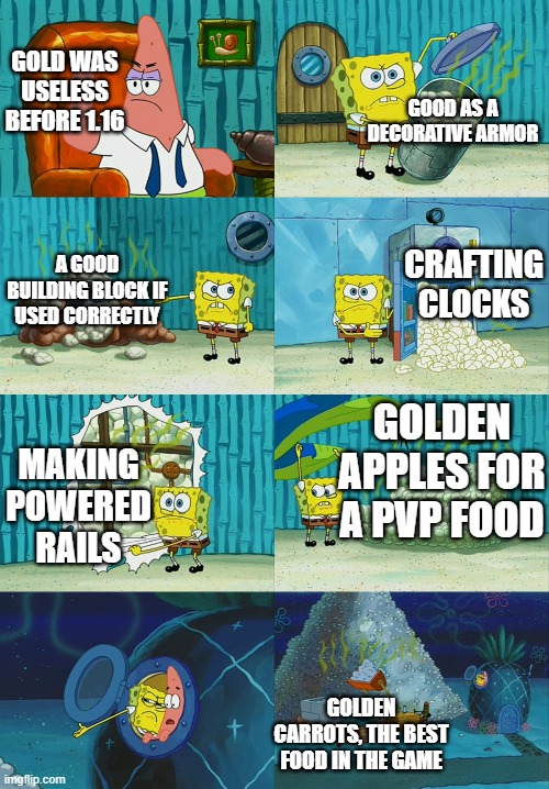Spongebob diapers meme | GOLD WAS USELESS BEFORE 1.16; GOOD AS A DECORATIVE ARMOR; CRAFTING CLOCKS; A GOOD BUILDING BLOCK IF USED CORRECTLY; GOLDEN APPLES FOR A PVP FOOD; MAKING POWERED RAILS; GOLDEN CARROTS, THE BEST FOOD IN THE GAME | image tagged in spongebob diapers meme | made w/ Imgflip meme maker