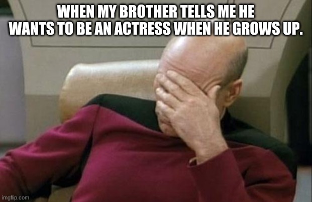 Brother, ur stupid. | WHEN MY BROTHER TELLS ME HE WANTS TO BE AN ACTRESS WHEN HE GROWS UP. | image tagged in memes,captain picard facepalm,little brother,stupid,actress,career | made w/ Imgflip meme maker