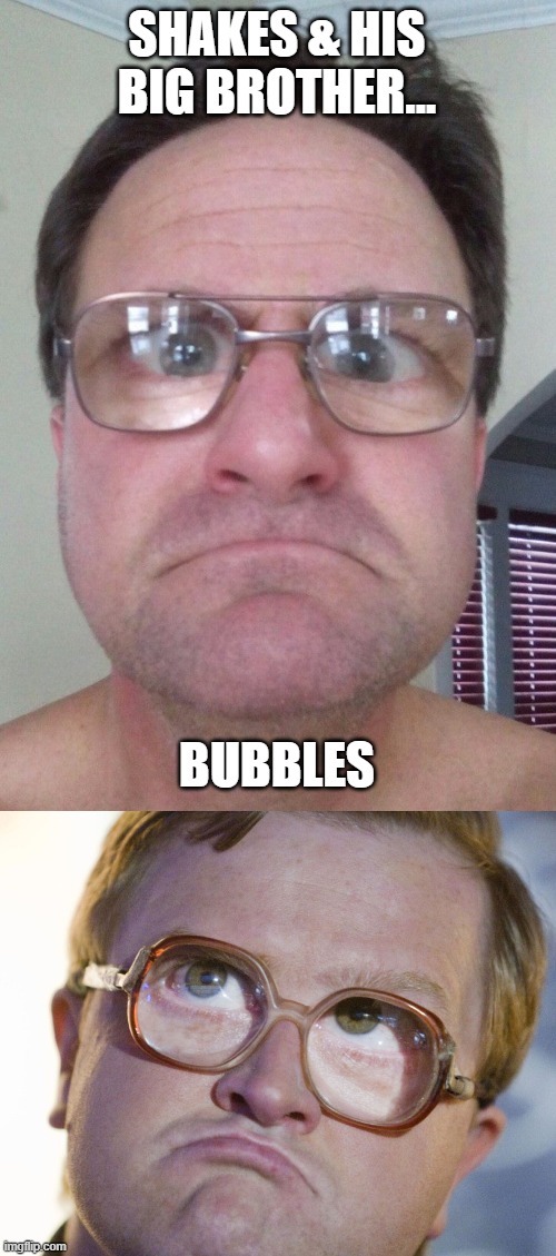 trailer park boys bubbles | SHAKES & HIS BIG BROTHER... BUBBLES | image tagged in funny | made w/ Imgflip meme maker