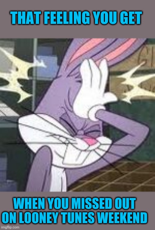 Doh! | THAT FEELING YOU GET; WHEN YOU MISSED OUT ON LOONEY TUNES WEEKEND | image tagged in bugs bunny,facepalm,looney tunes,weekend | made w/ Imgflip meme maker