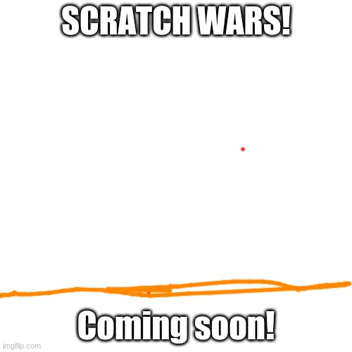 Scratch wars is coming! | SCRATCH WARS! Coming soon! | image tagged in memes,blank transparent square | made w/ Imgflip meme maker