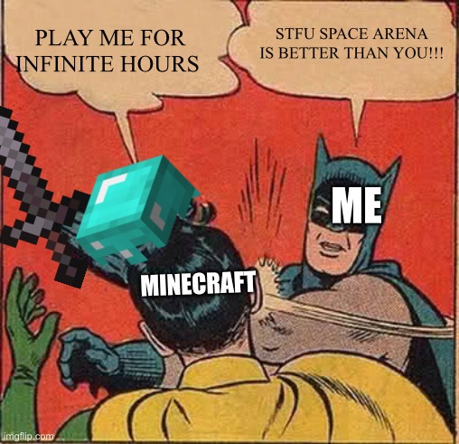 ME SLAPPING MINECRAFT | STFU SPACE ARENA IS BETTER THAN YOU!!! PLAY ME FOR INFINITE HOURS; ME; MINECRAFT | image tagged in memes,batman slapping robin,minecraft,batman,robin,batman and robin | made w/ Imgflip meme maker