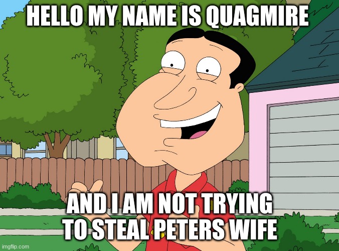 Quagmire Family Guy | HELLO MY NAME IS QUAGMIRE; AND I AM NOT TRYING TO STEAL PETERS WIFE | image tagged in quagmire family guy | made w/ Imgflip meme maker
