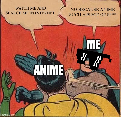 ME SLAPPING AMINE | WATCH ME AND SEARCH ME IN INTERNET; NO BECAUSE ANIME SUCH A PIECE OF S***; ME; ANIME | image tagged in memes,batman slapping robin,anime,slap | made w/ Imgflip meme maker