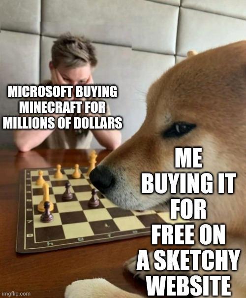 Chess doge | ME BUYING IT FOR FREE ON A SKETCHY WEBSITE; MICROSOFT BUYING MINECRAFT FOR MILLIONS OF DOLLARS | image tagged in chess doge | made w/ Imgflip meme maker