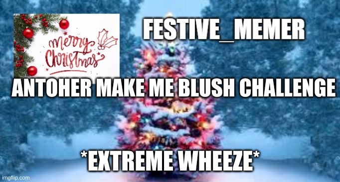 pls if youre a guy leave this is not for you | ANTOHER MAKE ME BLUSH CHALLENGE; *EXTREME WHEEZE* | image tagged in festive_memer | made w/ Imgflip meme maker