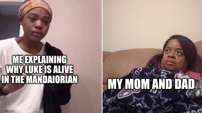 Me explaining to my mom | ME EXPLAINING WHY LUKE IS ALIVE IN THE MANDAIORIAN; MY MOM AND DAD | image tagged in me explaining to my mom | made w/ Imgflip meme maker