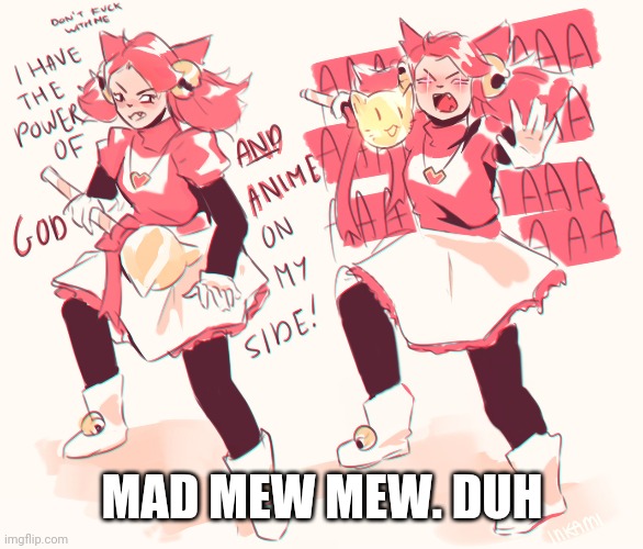 Mad mew mew | MAD MEW MEW. DUH | image tagged in mad mew mew | made w/ Imgflip meme maker