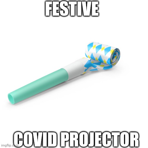 FESTIVE; COVID PROJECTOR | image tagged in memes | made w/ Imgflip meme maker