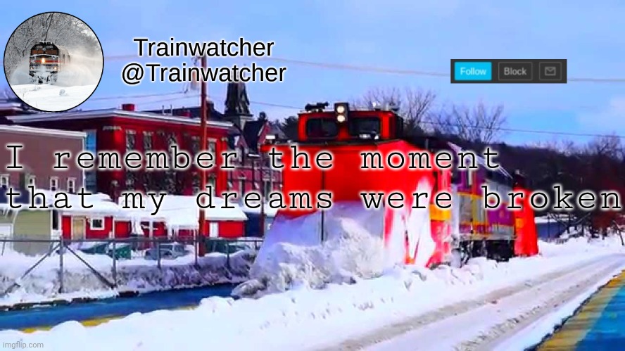 Trainwatcher Winter Temp | I remember the moment that my dreams were broken | image tagged in trainwatcher winter temp | made w/ Imgflip meme maker