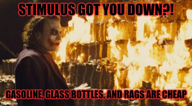 Joker Sending A Message | STIMULUS GOT YOU DOWN?! GASOLINE, GLASS BOTTLES, AND RAGS ARE CHEAP | image tagged in joker sending a message | made w/ Imgflip meme maker