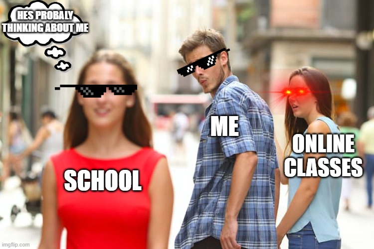 Distracted Boyfriend | HES PROBALY THINKING ABOUT ME; ME; ONLINE CLASSES; SCHOOL | image tagged in memes,distracted boyfriend | made w/ Imgflip meme maker