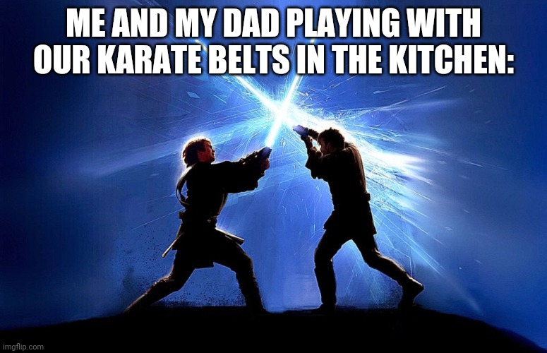 lol duel of the fates was playing on our alexa | ME AND MY DAD PLAYING WITH OUR KARATE BELTS IN THE KITCHEN: | image tagged in lightsaber battle | made w/ Imgflip meme maker