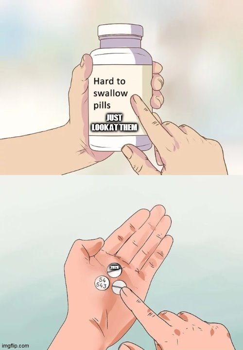 Hard To Swallow Pills Meme | JUST LOOK AT THEM; 2020 | image tagged in memes,hard to swallow pills | made w/ Imgflip meme maker