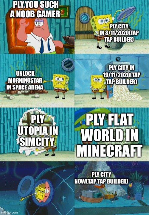 PLY’S GAMING ADVANCEMENT | PLY,YOU SUCH A NOOB GAMER; PLY CITY IN 8/11/2020(TAP TAP BUILDER); PLY CITY IN 19/11/2020(TAP TAP BUILDER); UNLOCK MORNINGSTAR IN SPACE ARENA; PLY FLAT WORLD IN MINECRAFT; PLY UTOPIA IN SIMCITY; PLY CITY NOW(TAP TAP BUILDER) | image tagged in spongebob diapers meme,gaming,minecraft | made w/ Imgflip meme maker