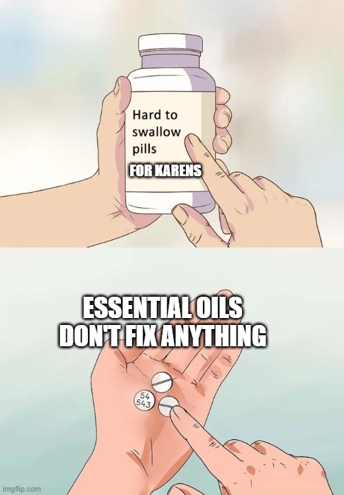 free epic salsa | FOR KARENS; ESSENTIAL OILS DON'T FIX ANYTHING | image tagged in memes,hard to swallow pills | made w/ Imgflip meme maker