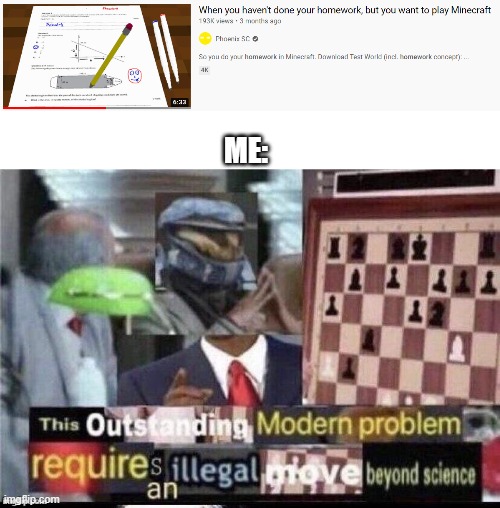 Phoenix sc made it so you can do homework in minecraft | ME: | image tagged in this outstanding modern problem requires an illegal move beyond | made w/ Imgflip meme maker