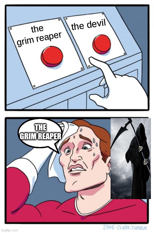 Two Buttons | the devil; the grim reaper; THE GRIM REAPER | image tagged in memes,two buttons | made w/ Imgflip meme maker